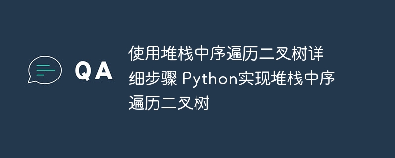 使用堆栈中序遍历二叉树详细步骤 Python实现堆栈中序遍历二叉树