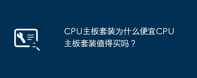 Pourquoi les cartes mères CPU sont-elles si bon marché ? Est-il rentable dacheter un package de carte mère CPU ?