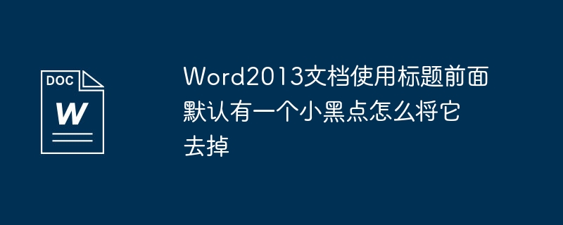 So entfernen Sie die kleinen schwarzen Punkte vor dem Titel eines Word2013-Dokuments