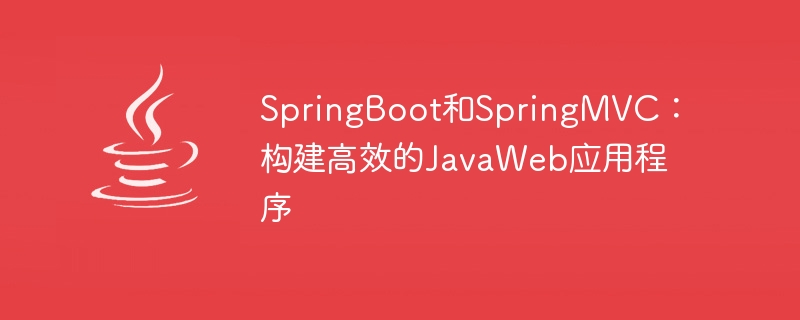 springboot和springmvc：构建高效的javaweb应用程序