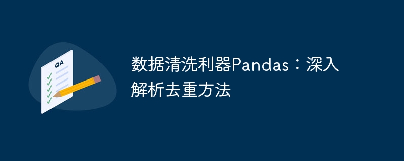 数据清洗利器pandas：深入解析去重方法
