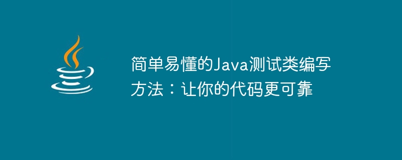 简单易懂的java测试类编写方法：让你的代码更可靠