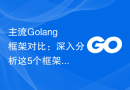 主流Golang框架对比：深入分析这5个框架的优劣对比
