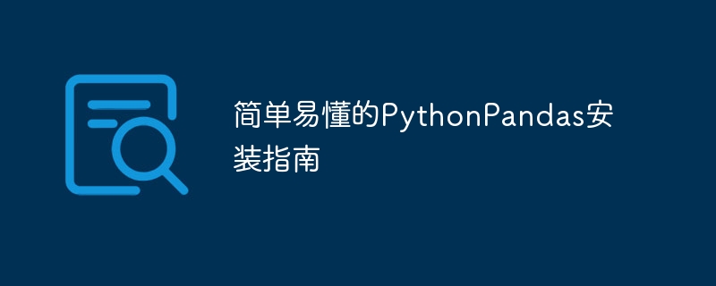 Panduan pemasangan untuk PythonPandas: mudah difahami dan dikendalikan