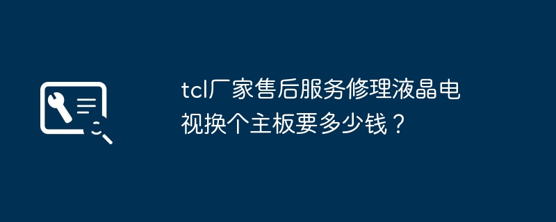 LCD TV 마더보드를 교체하고 TCL 제조업체에 A/S 수리를 요청하는 데 비용이 얼마나 드나요?