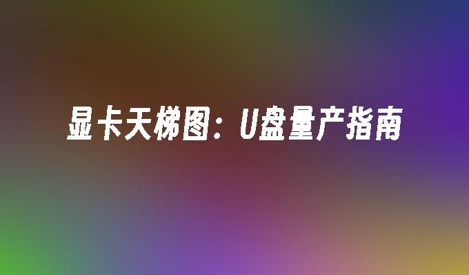 显卡天梯图：U盘量产指南