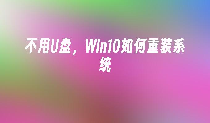 USB 플래시 드라이브를 사용하지 않고 Win10에서 운영 체제를 재설치하는 방법