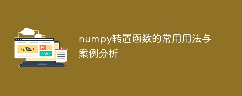 numpy转置函数的常用用法与案例分析