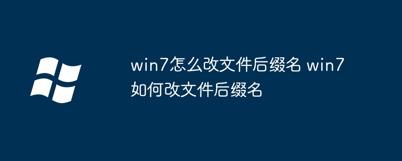 win7怎么改文件后缀名 win7如何改文件后缀名