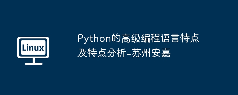 苏州安嘉对Python高级编程语言的特点及分析