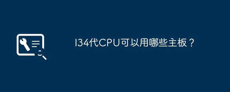 I34代CPU可以用哪些主板？