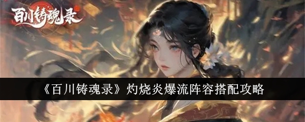 灼烧炎爆流阵容的最佳搭配攻略《百川铸魂录》
