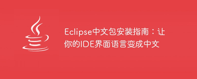 Étapes dutilisation : installez le pack de langue chinoise dans Eclipse et modifiez votre interface IDE en chinois