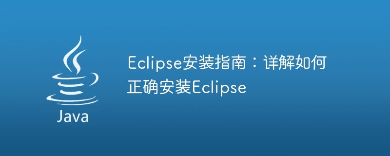 Eclipse installation steps: A complete guide to teach you how to install Eclipse correctly