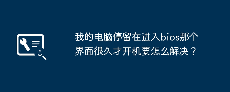 如何解决电脑进入bios界面时间过长的问题？