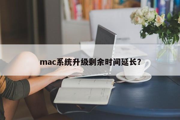 Extend the remaining time for mac system upgrade?