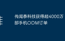 泰科技传闻获得超过4000万部手机ODM订单