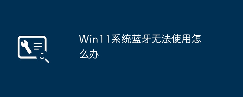 Solution au problème de lincapacité de Bluetooth à se connecter au système Win11