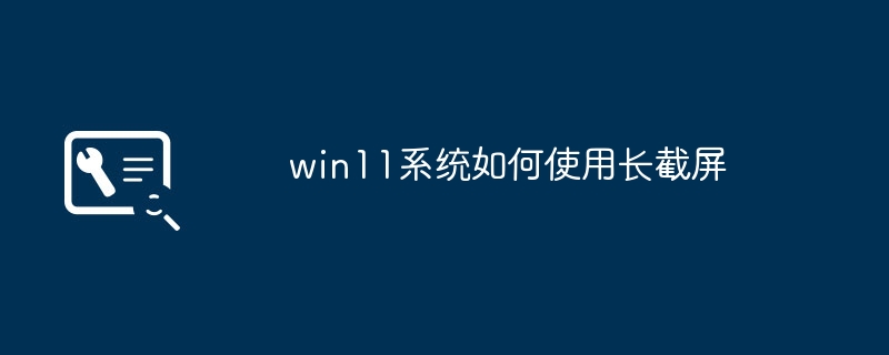 Win11システムのロングスクリーンショットテクニックをマスターする