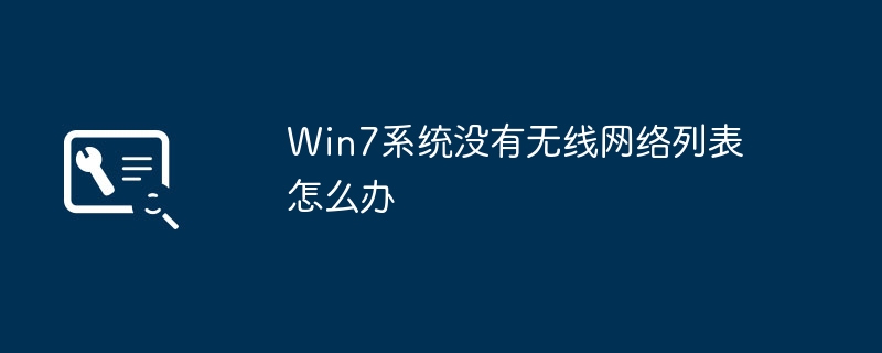 How to deal with the problem that Win7 system cannot display the wireless network list?