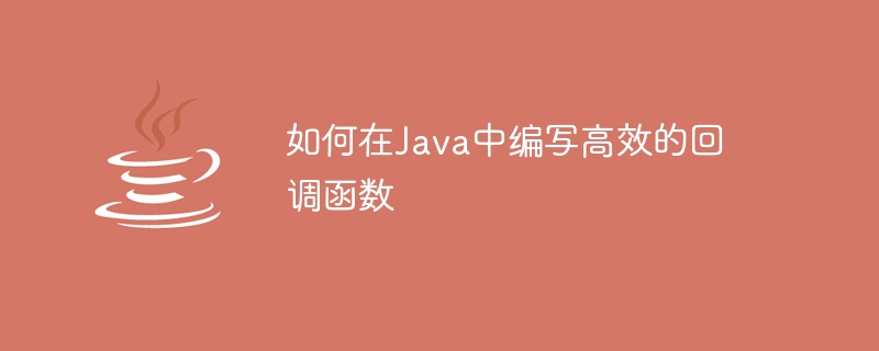 効率的なコールバック関数を作成するための Java のヒントと方法