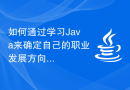 如何通过学习Java来确定自己的职业发展方向？