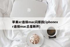 苹果xr连接mac闪原因(iphonexr连接mac总是断开)