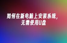 无需U盘，如何在全新电脑上安装操作系统