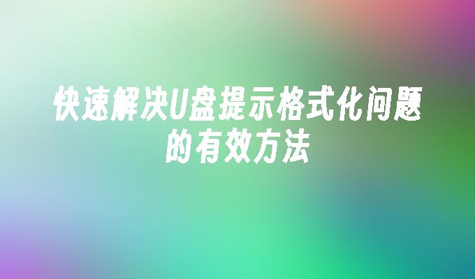 有效的方法来迅速解决U盘的格式化问题