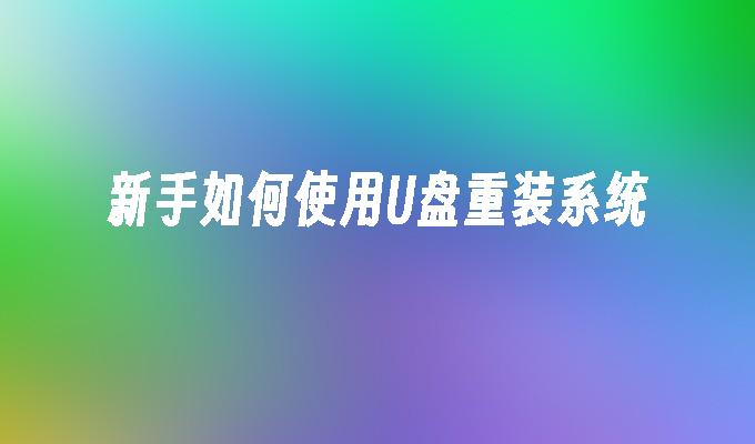 新手如何使用U盘重装系统