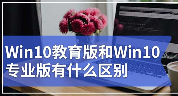 Le système de différence entre la version éducative Win10 et la version professionnelle