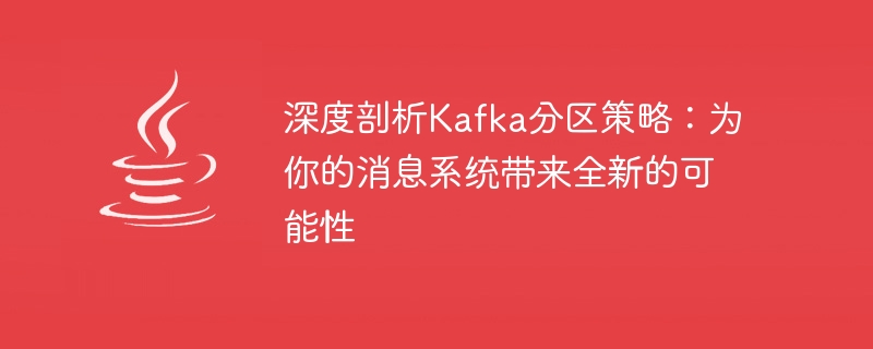 解析Kafka分区策略：为你的消息系统带来全新的潜力