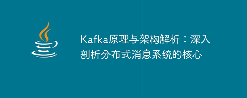 深入解析Kafka的原理和架构：揭示分布式消息系统的核心