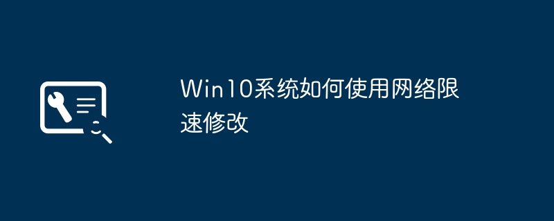 So verwenden Sie die Änderung der Netzwerkgeschwindigkeitsbegrenzung im Win10-System