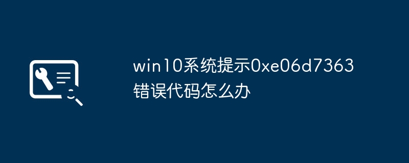 win10系統提示0xe06d7363錯誤代碼怎麼辦