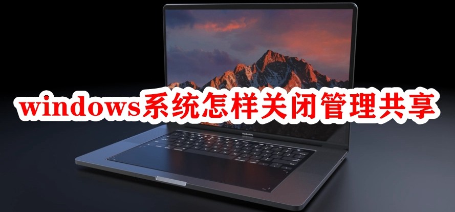 windows系统怎样关闭管理共享