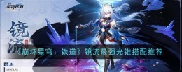 《崩坏星穹：铁道》镜流最强光锥搭配推荐