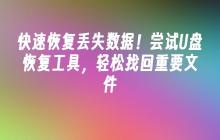快速恢复丢失数据!尝试U盘恢复工具,轻松找回重要文件