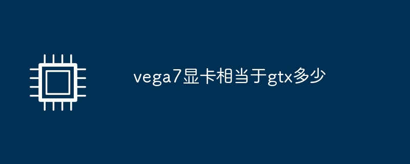 Vega7 グラフィックス カードは GTX にどれくらい相当しますか?