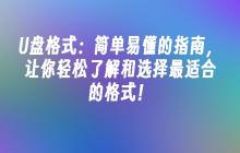 U盘格式:简单易懂的指南,让你轻松了解和选择最适合的格式!