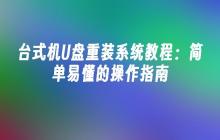 台式机U盘重装系统教程:简单易懂的操作指南