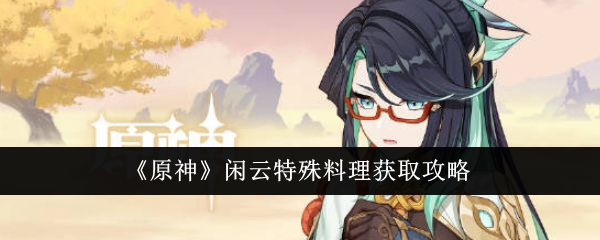 Guide to obtaining Xianyun’s special cuisine in “Genshin Impact”