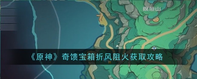 《原神》奇馈宝箱折风阻火获取攻略