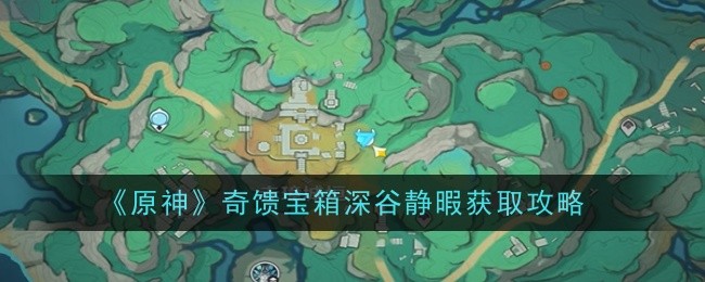 Genshin Impact Guide to Obtaining the Strange Treasure Chest in Deep Valley Quiet Time