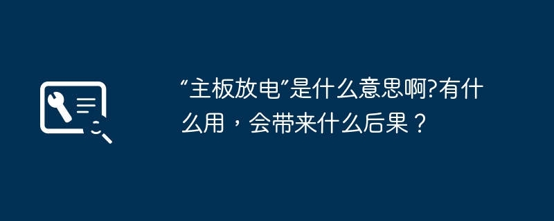 「主機板放電」是什麼意思啊?有什麼用，會帶來什麼後果？