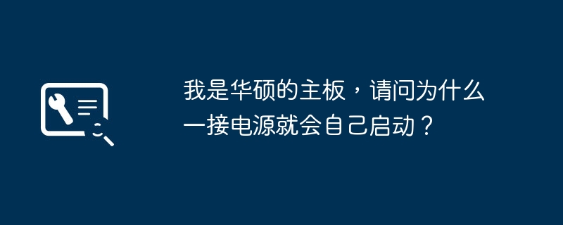 我是华硕的主板，请问为什么一接电源就会自己启动？