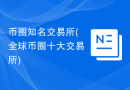 币圈知名交易所(全球币圈十大交易所)