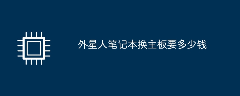 外星人筆記本換主機板要多少錢