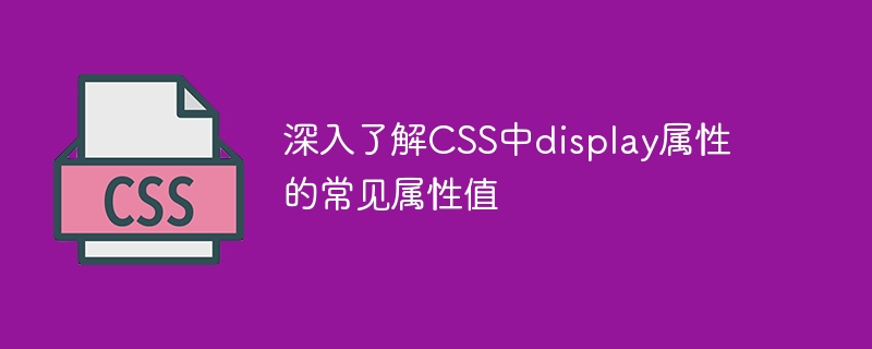 Learn more about the common attribute values ​​of the display attribute in CSS