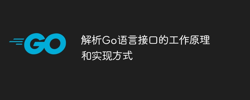 In-depth understanding of the working mechanism and implementation methods of Go language interfaces